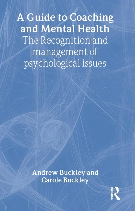 A Guide to Coaching and Mental Health: The Recognition and Management of Psychological Issues (Essential Coaching Skills and Knowledge)