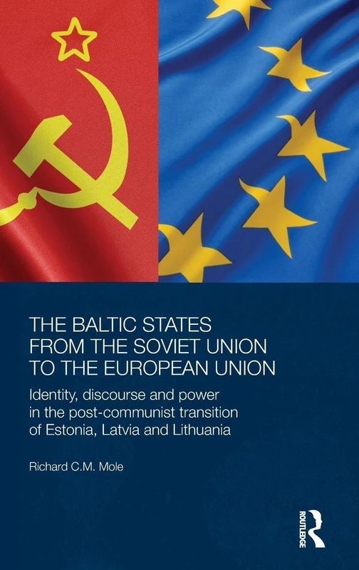 The Baltic States from the Soviet Union to the European Union: Identity, Discourse and Power in the Post-Communist Transition of Estonia, Latvia and ... Series on Russian and East European Studies)