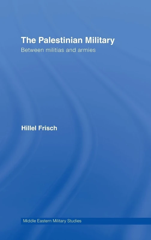 The Palestinian Military: Between Militias and Armies: 4 (Middle Eastern Military Studies)