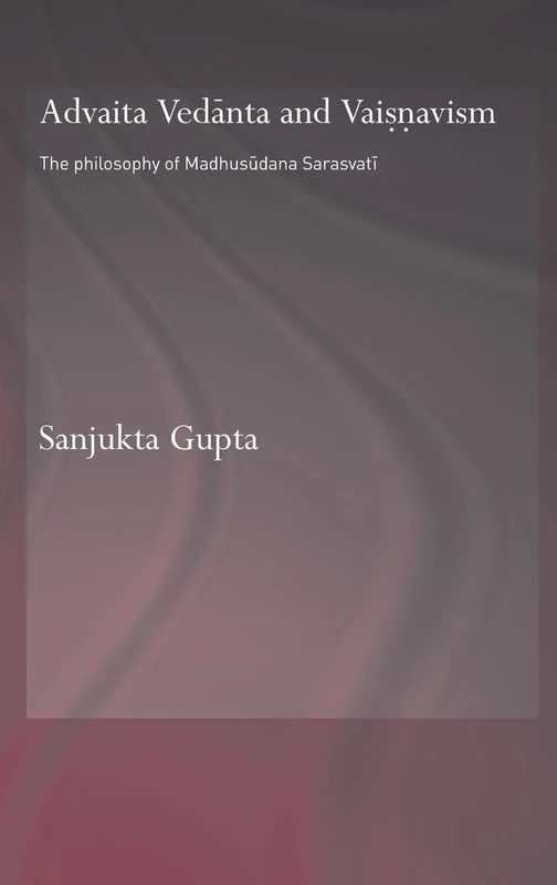 Advaita Vedanta and Vaisnavism: The Philosophy of Madhusudana Sarasvati (Routledge Hindu Studies Series)