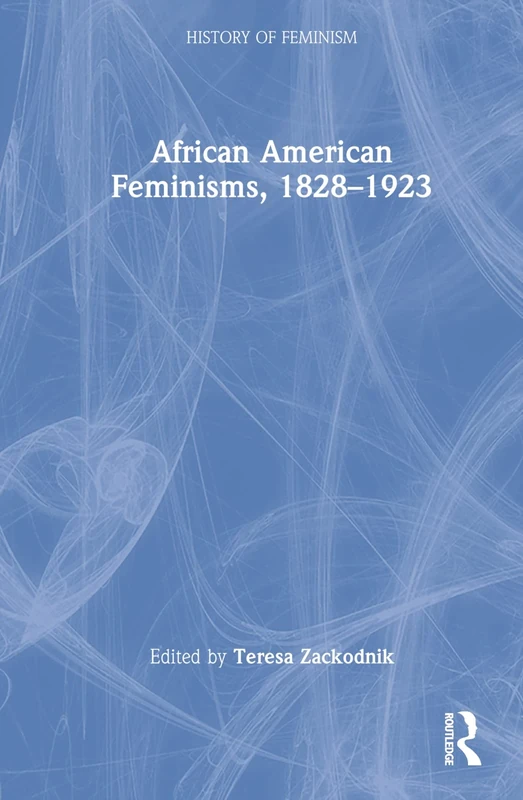 African American Feminisms, 1828–1923 (History of Feminism)