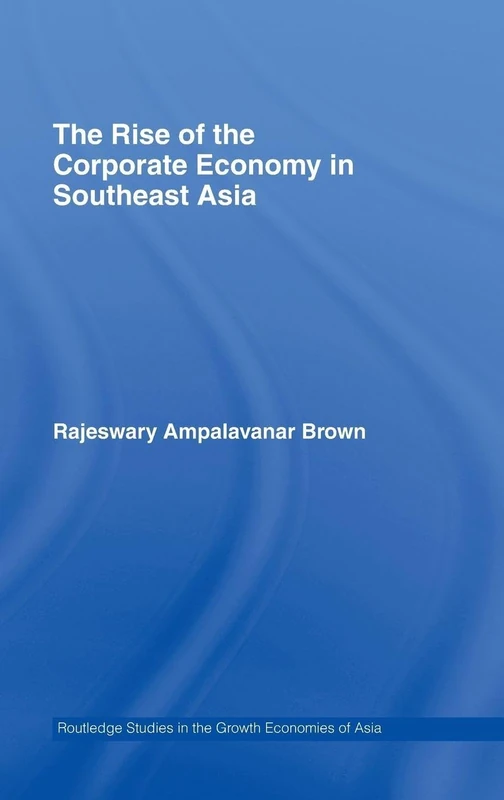 The Rise of the Corporate Economy in Southeast Asia: 69 (Routledge Studies in the Growth Economies of Asia)