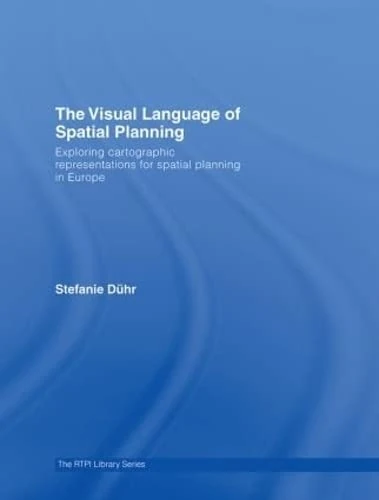 The Visual Language of Spatial Planning: Exploring Cartographic Representations for Spatial Planning in Europe (RTPI Library Series)