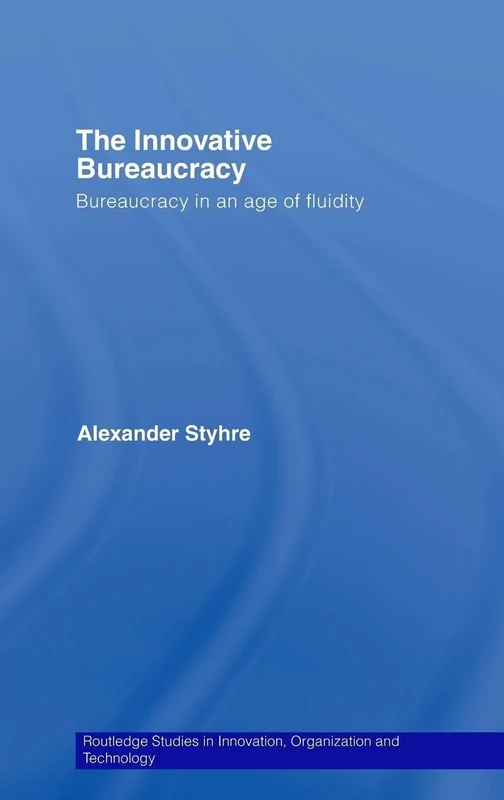 The Innovative Bureaucracy: Bureaucracy in an Age of Fluidity: 03 (Routledge Studies in Innovation, Organizations and Technology)