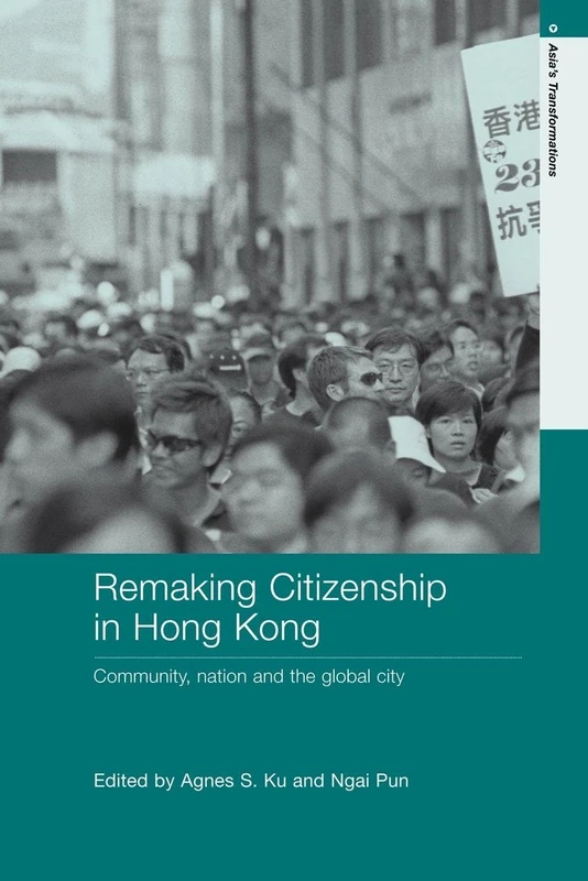 Remaking Citizenship in Hong Kong: Community, nation and the global city (Routledge Studies in Asia's Transformations)