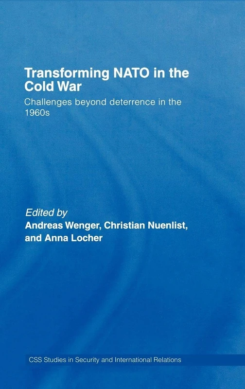 Transforming NATO in the Cold War: Challenges beyond Deterrence in the 1960s (CSS Studies in Security and International Relations)