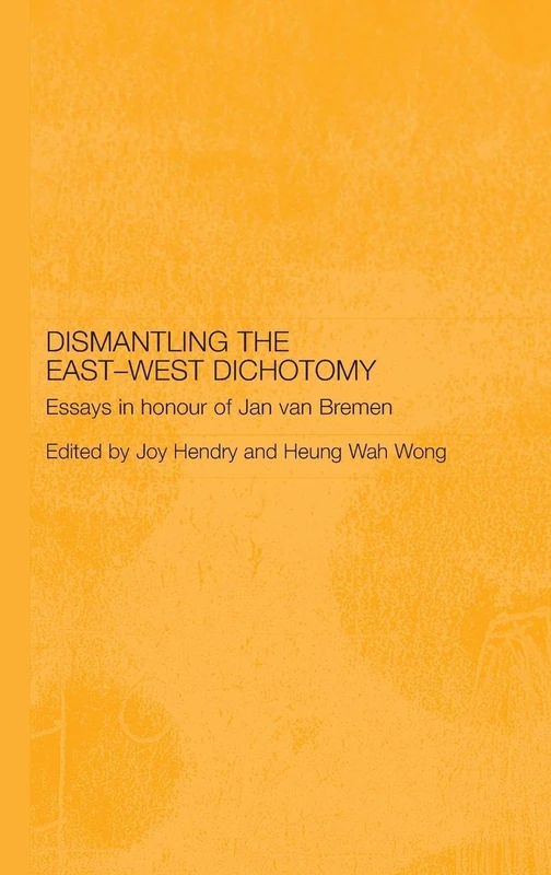 Dismantling the East-West Dichotomy: Essays in Honour of Jan van Bremen (Japan Anthropology Workshop Series)