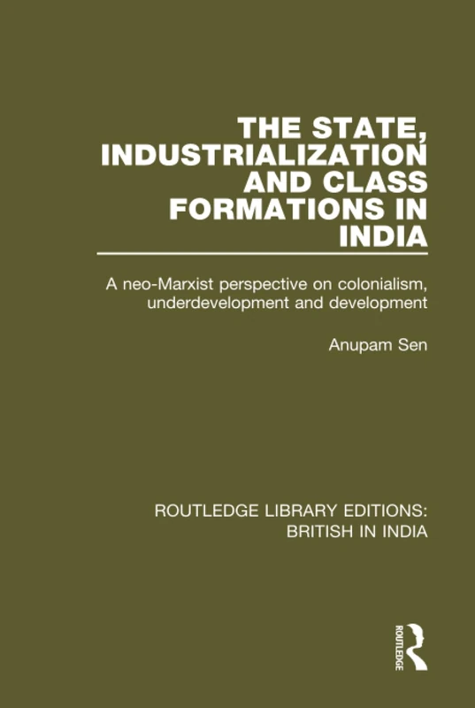 The State, Industrialization and Class Formations in India: A Neo-Marxist Perspective on Colonialism, Underdevelopment and Development: 23 (Routledge Library Editions: British in India) - Image 1