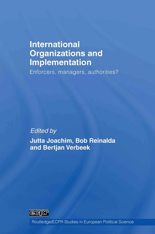 International Organizations and Implementation: Enforcers, Managers, Authorities?: 51 (Routledge/ECPR Studies in European Political Science)