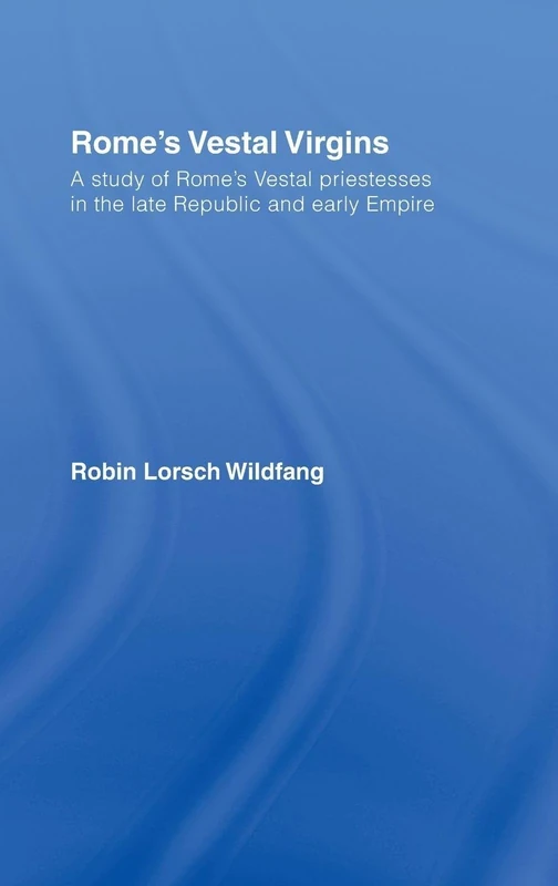 Rome's Vestal Virgins: A Study of Rome's Vestal Priestesses in the Late Republic And Early Empire