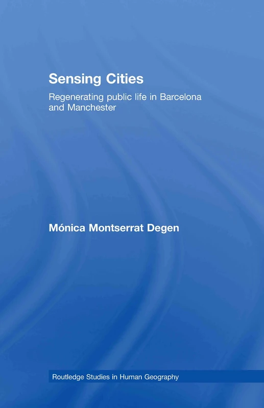 Sensing Cities: Regenerating Public Life in Barcelona and Manchester: 24 (Routledge Studies in Human Geography)