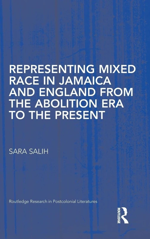 Representing Mixed Race in Jamaica and England from the Abolition Era to the Present: 30 (Routledge Research in Postcolonial Literatures)