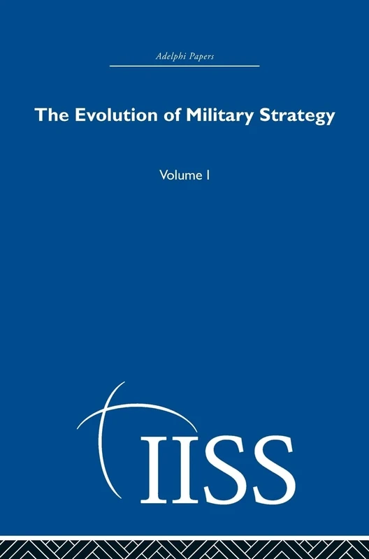 The Evolution of Military Strategy: Volume 1 (Adelphi Papers Reissue Hardback)