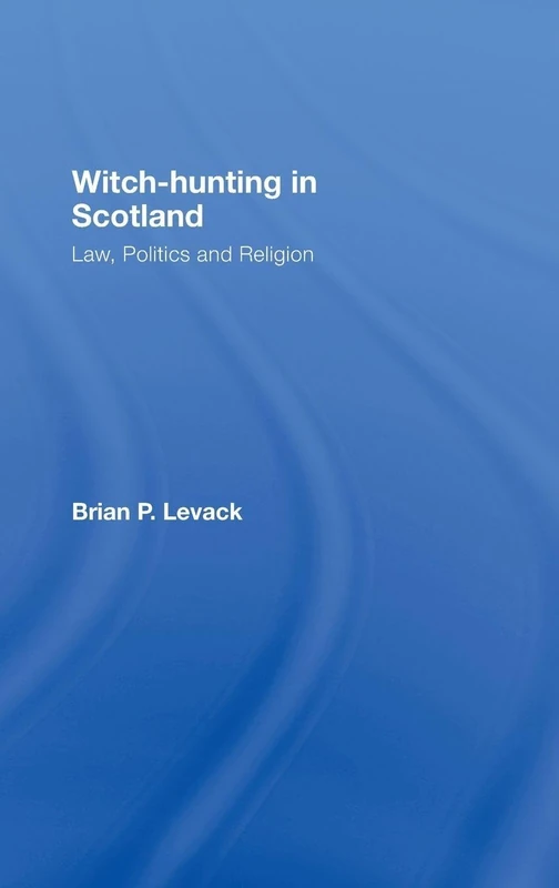 Witch-Hunting in Scotland: Law, Politics and Religion