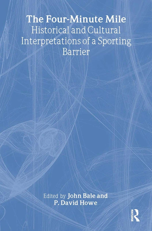 The Four-Minute Mile: Historical and Cultural Interpretations of a Sporting Barrier (Sport in the Global Society)