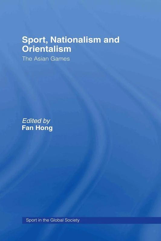 Sport, Nationalism and Orientalism: The Asian Games (Sport in the Global Society)