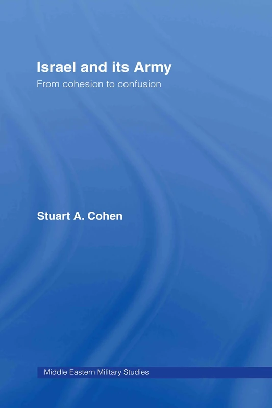 Israel and its Army: From Cohesion to Confusion (Middle Eastern Military Studies)