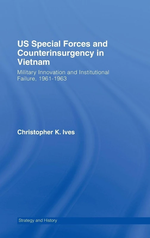 US Special Forces and Counterinsurgency in Vietnam: Military Innovation and Institutional Failure, 1961-63 (Strategy and History)