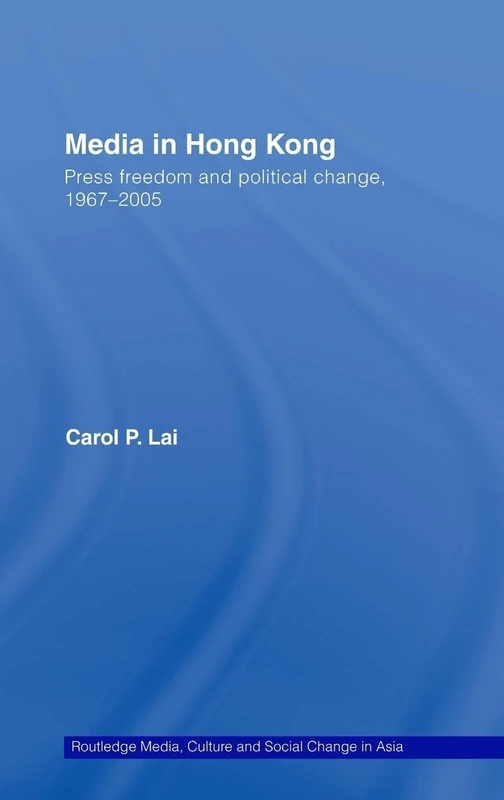 Media in Hong Kong: Press Freedom and Political Change, 1967-2005 (Media, Culture and Social Change in Asia)