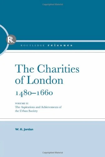 The Charities of London, 1480 - 1660: The aspirations and the achievements of the urban society