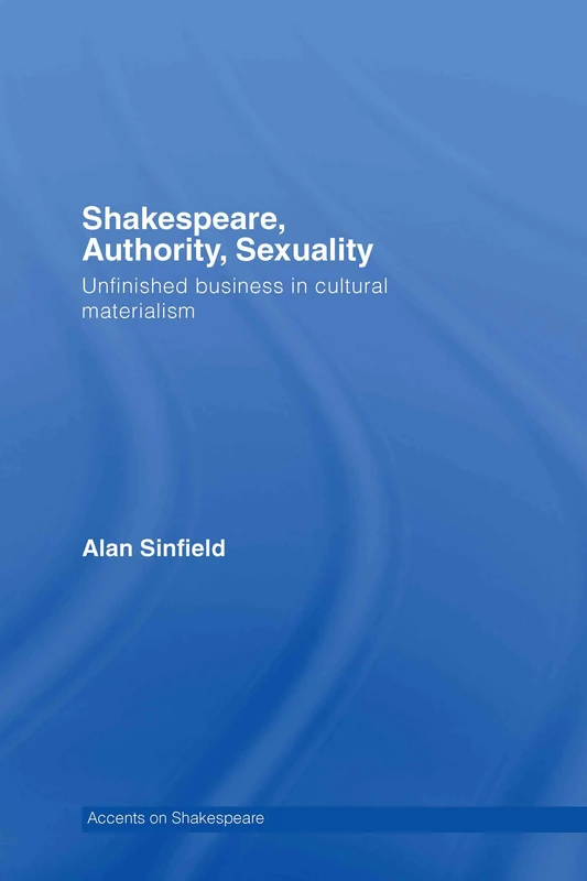 Shakespeare, Authority, Sexuality: Unfinished Business in Cultural Materialism (Accents on Shakespeare)