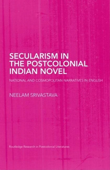 Secularism in the Postcolonial Indian Novel: National and Cosmopolitan Narratives in English (Routledge Research in Postcolonial Literatures)