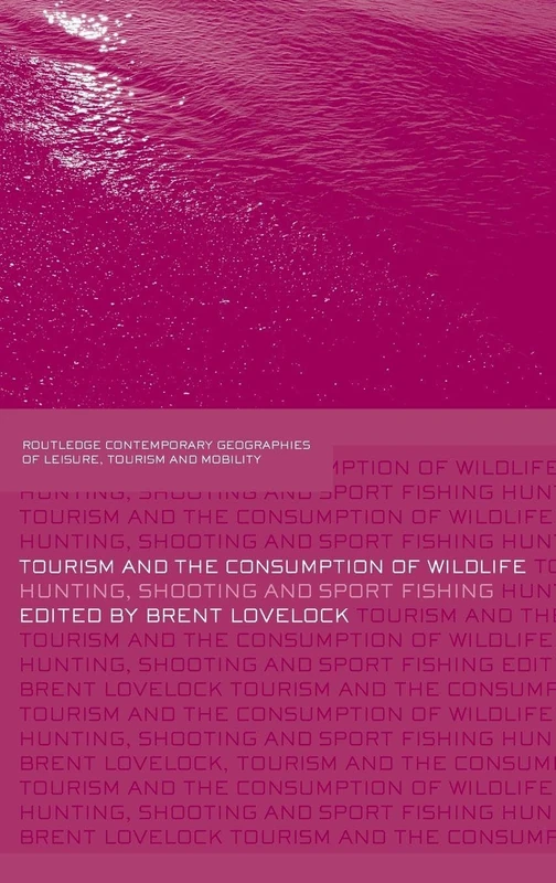 Tourism and the Consumption of Wildlife: Hunting, Shooting and Sport Fishing (Contemporary Geographies of Leisure, Tourism and Mobility)