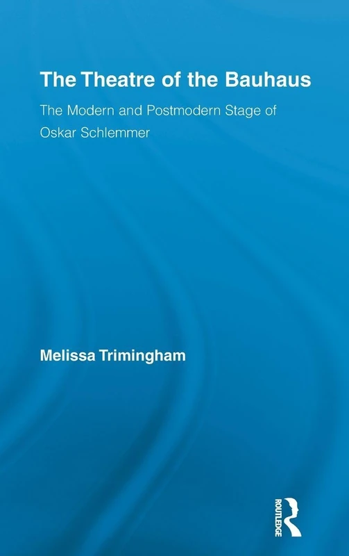 The Theatre of the Bauhaus: The Modern and Postmodern Stage of Oskar Schlemmer: 16 (Routledge Advances in Theatre & Performance Studies)