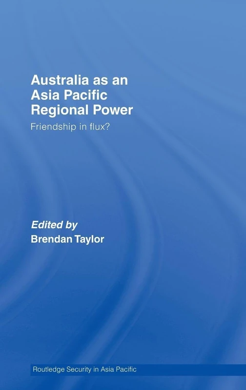Australia as an Asia-Pacific Regional Power: Friendships in Flux?: 05 (Routledge Security in Asia Pacific Series)