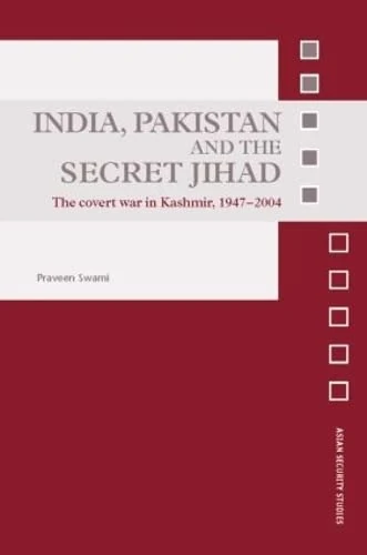 India, Pakistan and the Secret Jihad: The Covert War in Kashmir, 1947-2004 (Asian Security Studies)