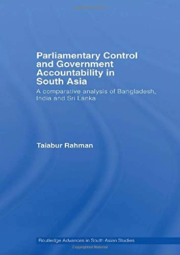 Parliamentary Control and Government Accountability in South Asia: A Comparative Analysis of Bangladesh, India and Sri Lanka (Routledge Advances in South Asian Studies)