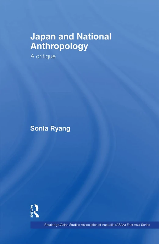 Japan and National Anthropology: A Critique (Routledge/Asian Studies Association of Australia ASAA East Asian Series)