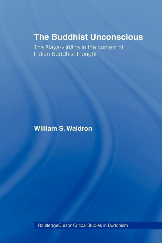 The Buddhist Unconscious: The Alaya-vijñana in the context of Indian Buddhist Thought (Routledge Critical Studies in Buddhism)
