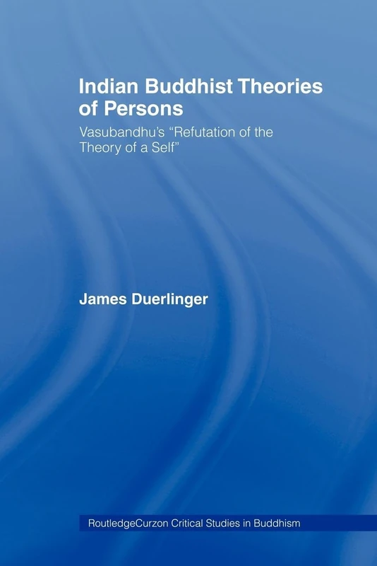 Indian Buddhist Theories of Persons: Vasubandhu's Refutation of the Theory of a Self (Routledge Critical Studies in Buddhism)