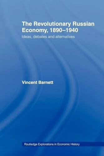 The Revolutionary Russian Economy, 1890-1940: Ideas, Debates and Alternatives (Routledge Explorations in Economic History)
