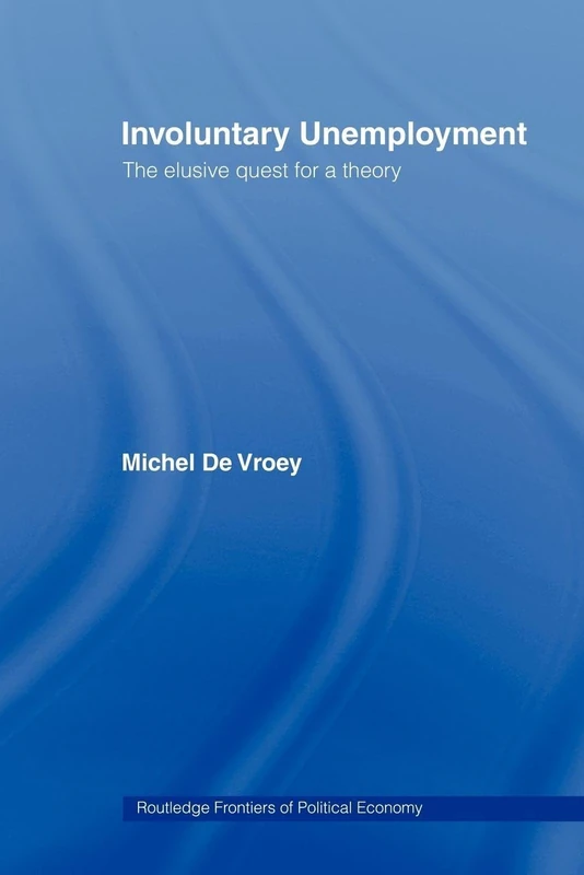 Involuntary Unemployment: The Elusive Quest for a Theory (Routledge Frontiers of Political Economy)