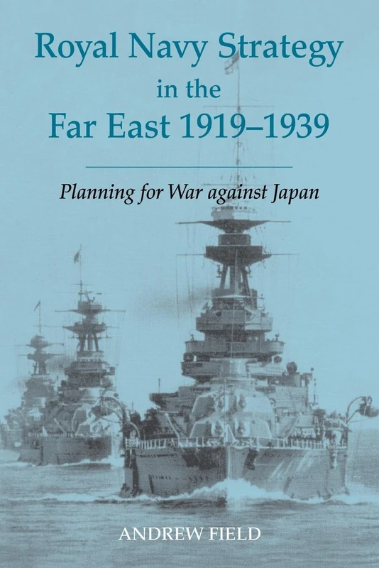 Royal Navy Strategy in the Far East 1919-1939: Planning for War Against Japan (Cass Series: Naval Policy and History)