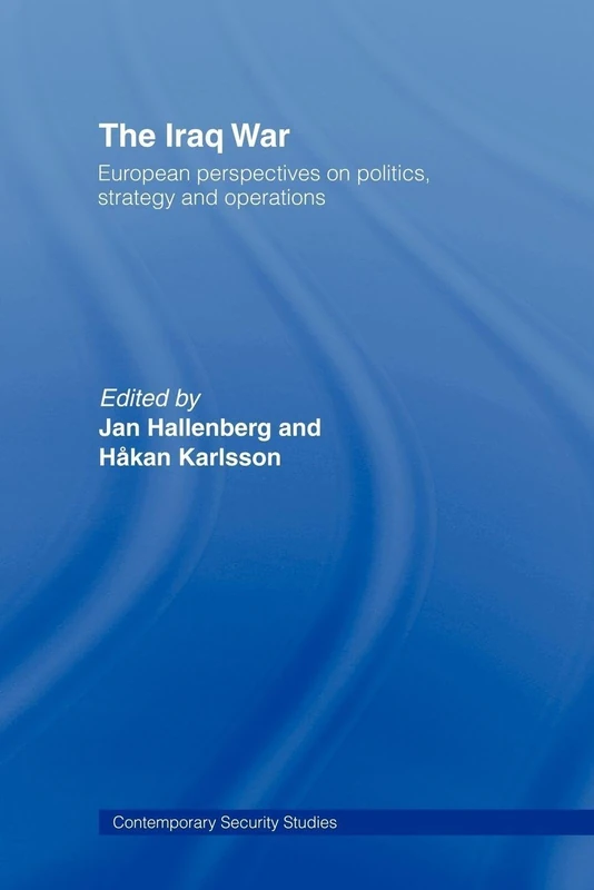 The Iraq War: European Perspectives on Politics, Strategy and Operations (Contemporary Security Studies)