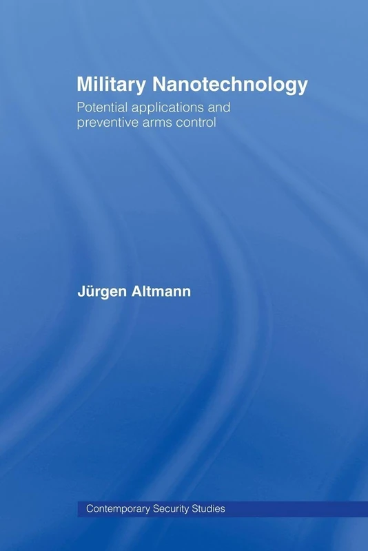 Military Nanotechnology: Potential Applications and Preventive Arms Control (Contemporary Security Studies)
