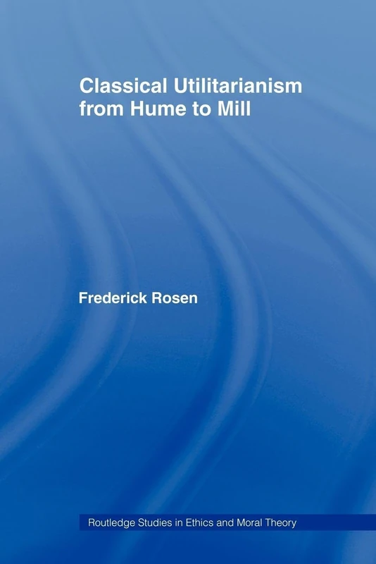 Classical Utilitarianism from Hume to Mill (Routledge Studies in Ethics and Moral Theory)