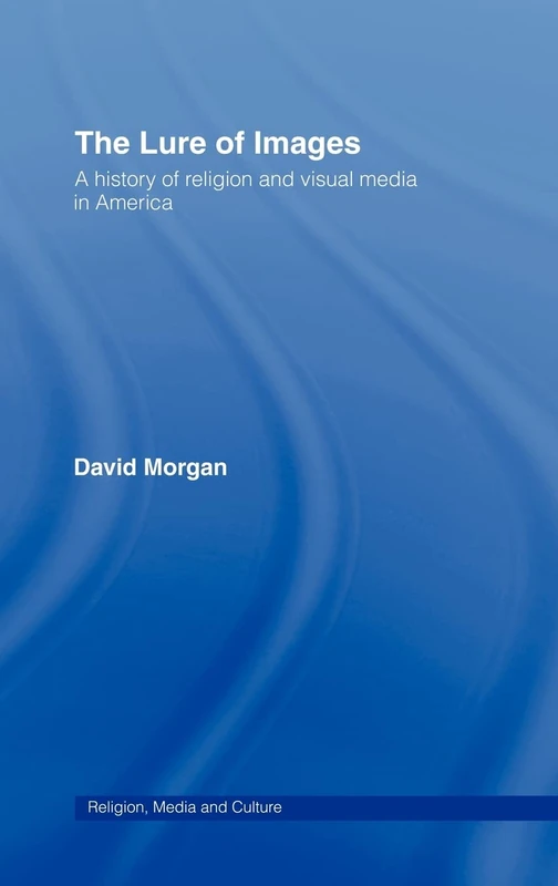 The Lure of Images: A history of religion and visual media in America (Religion, Media and Culture)