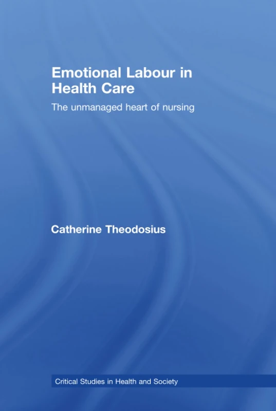 Emotional Labour in Health Care: The unmanaged heart of nursing (Critical Studies in Health and Society)