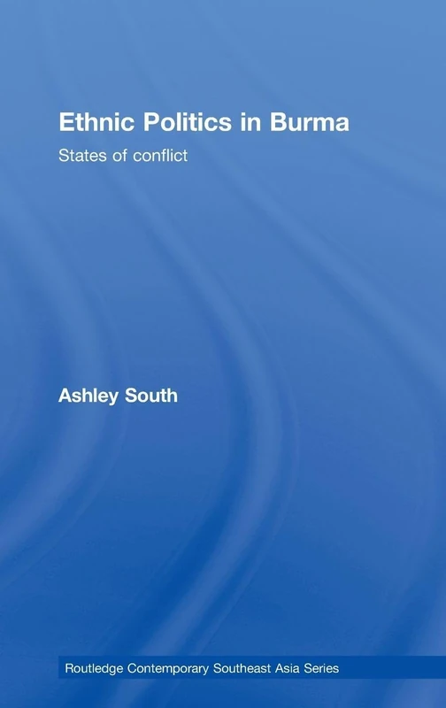 Ethnic Politics in Burma: States of Conflict: 17 (Routledge Contemporary Southeast Asia Series)