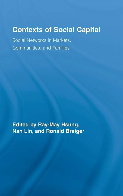 Contexts of Social Capital: Social Networks in Markets, Communities and Families (Routledge Advances in Sociology)