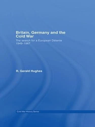 Britain, Germany and the Cold War: The Search for a European Détente 1949–1967 (Cold War History)