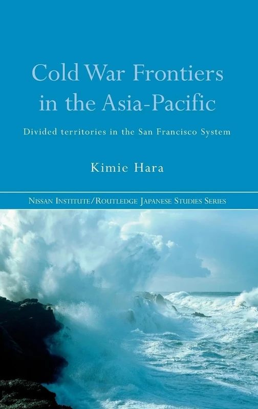 Cold War Frontiers in the Asia-Pacific: Divided Territories in the San Francisco System (Nissan Institute/Routledge Japanese Studies)