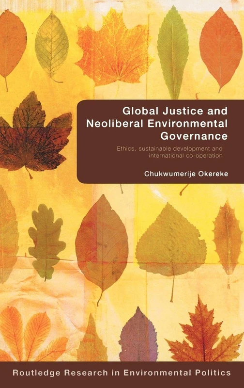 Global Justice and Neoliberal Environmental Governance: Ethics, Sustainable Development and International Co-Operation (Environmental Politics)