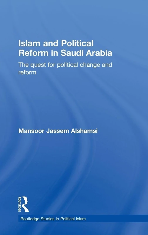 Islam and Political Reform in Saudi Arabia: The Quest for Political Change and Reform: 04 (Routledge Studies in Political Islam)