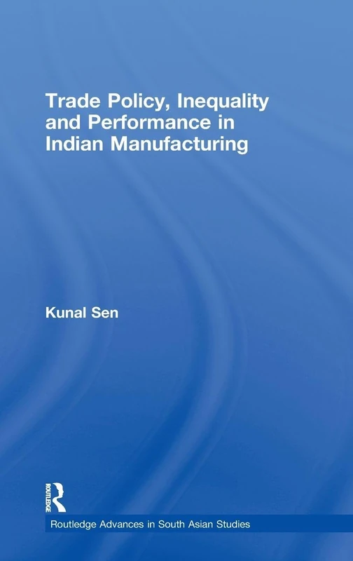 Trade Policy, Inequality and Performance in Indian Manufacturing: 11 (Routledge Advances in South Asian Studies)