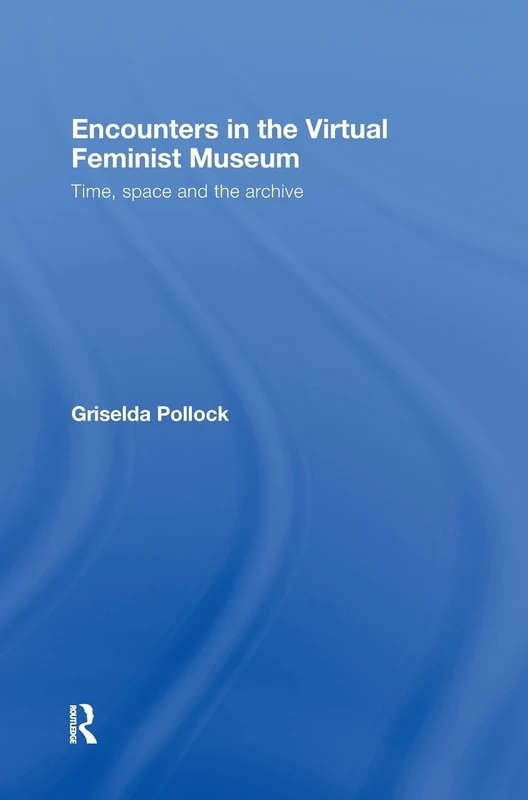 Encounters in the Virtual Feminist Museum: Time, Space and the Archive